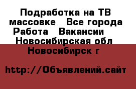 Подработка на ТВ-массовке - Все города Работа » Вакансии   . Новосибирская обл.,Новосибирск г.